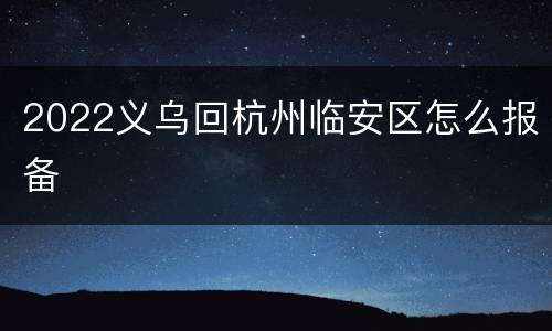2022义乌回杭州临安区怎么报备