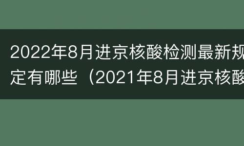 2022年8月进京核酸检测最新规定有哪些（2021年8月进京核酸检测最新规定）