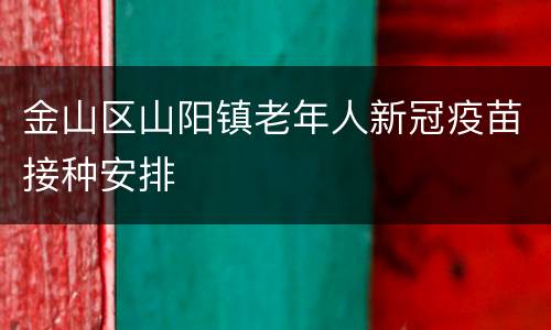 金山区山阳镇老年人新冠疫苗接种安排
