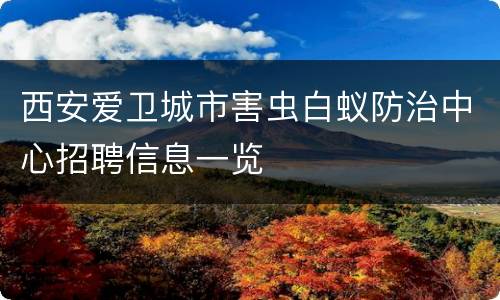 西安爱卫城市害虫白蚁防治中心招聘信息一览
