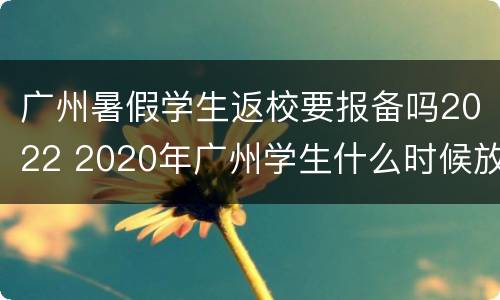 广州暑假学生返校要报备吗2022 2020年广州学生什么时候放寒假