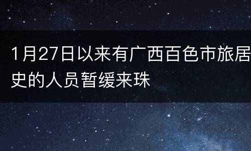 1月27日以来有广西百色市旅居史的人员暂缓来珠