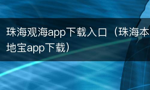 珠海观海app下载入口（珠海本地宝app下载）