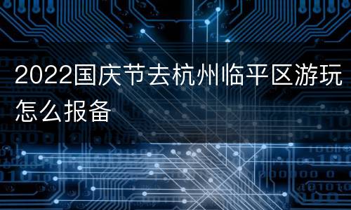 2022国庆节去杭州临平区游玩怎么报备