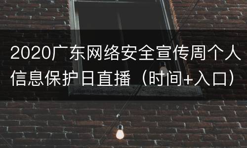 2020广东网络安全宣传周个人信息保护日直播（时间+入口）