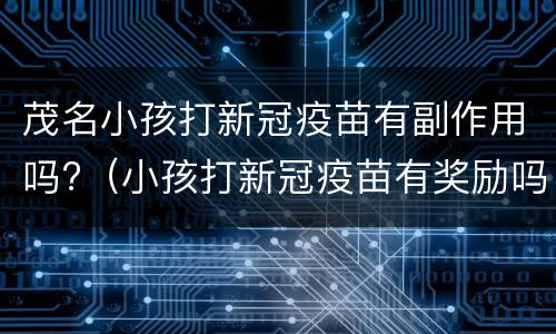 茂名小孩打新冠疫苗有副作用吗?（小孩打新冠疫苗有奖励吗）
