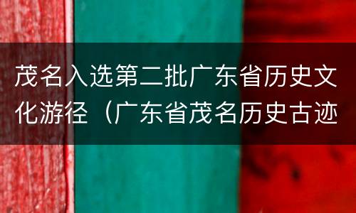 茂名入选第二批广东省历史文化游径（广东省茂名历史古迹）
