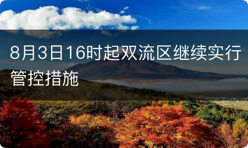 8月3日16时起双流区继续实行管控措施