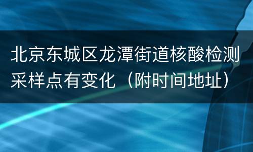 北京东城区龙潭街道核酸检测采样点有变化（附时间地址）