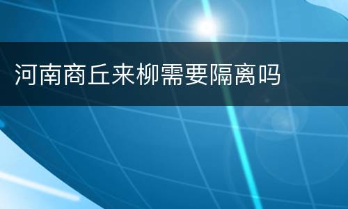 河南商丘来柳需要隔离吗