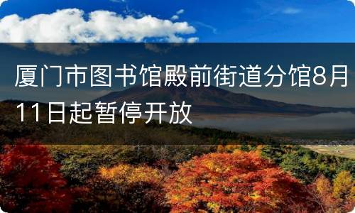 厦门市图书馆殿前街道分馆8月11日起暂停开放