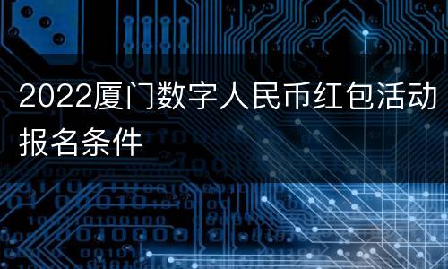 2022厦门数字人民币红包活动报名条件