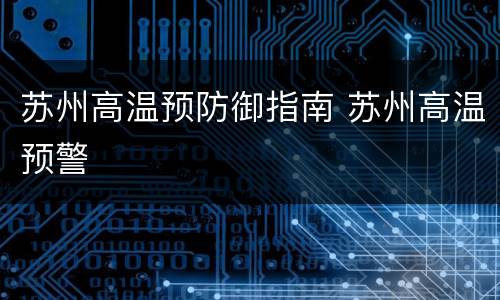 苏州高温预防御指南 苏州高温预警