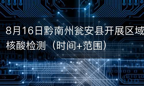8月16日黔南州瓮安县开展区域核酸检测（时间+范围）