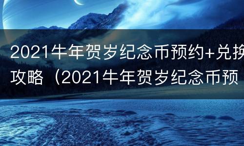 2021牛年贺岁纪念币预约+兑换攻略（2021牛年贺岁纪念币预约入口）