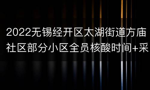 2022无锡经开区太湖街道方庙社区部分小区全员核酸时间+采样点