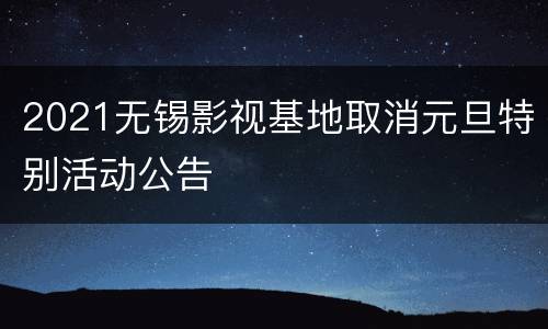 2021无锡影视基地取消元旦特别活动公告