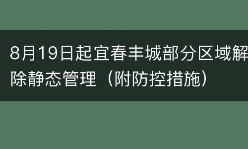 8月19日起宜春丰城部分区域解除静态管理（附防控措施）