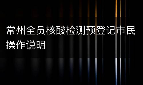 常州全员核酸检测预登记市民操作说明