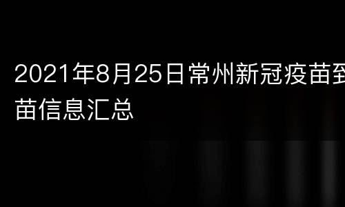 2021年8月25日常州新冠疫苗到苗信息汇总