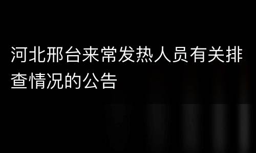 河北邢台来常发热人员有关排查情况的公告