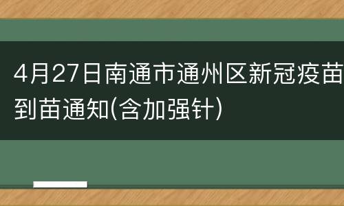 4月27日南通市通州区新冠疫苗到苗通知(含加强针)