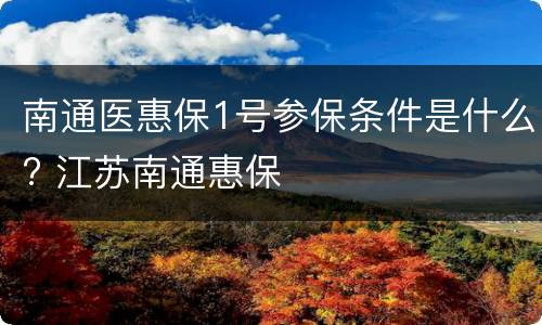 南通医惠保1号参保条件是什么? 江苏南通惠保