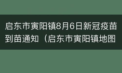 启东市寅阳镇8月6日新冠疫苗到苗通知（启东市寅阳镇地图）