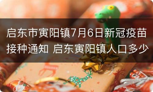 启东市寅阳镇7月6日新冠疫苗接种通知 启东寅阳镇人口多少