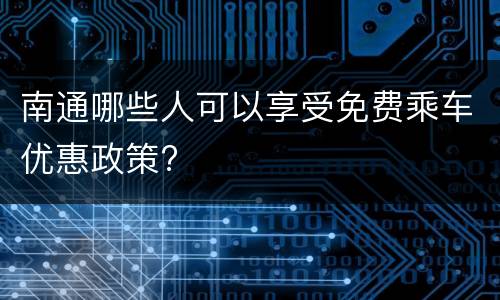南通哪些人可以享受免费乘车优惠政策?