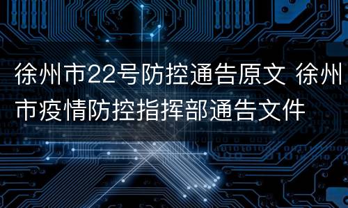 徐州市22号防控通告原文 徐州市疫情防控指挥部通告文件