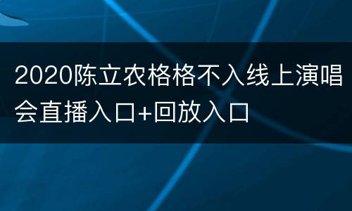 2020陈立农格格不入线上演唱会直播入口+回放入口