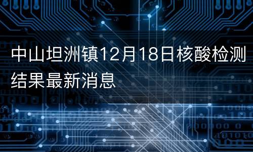 中山坦洲镇12月18日核酸检测结果最新消息