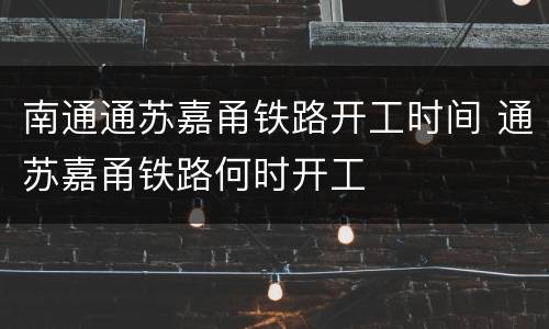 南通通苏嘉甬铁路开工时间 通苏嘉甬铁路何时开工