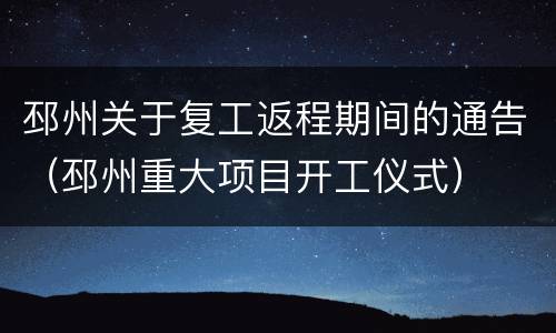 邳州关于复工返程期间的通告（邳州重大项目开工仪式）