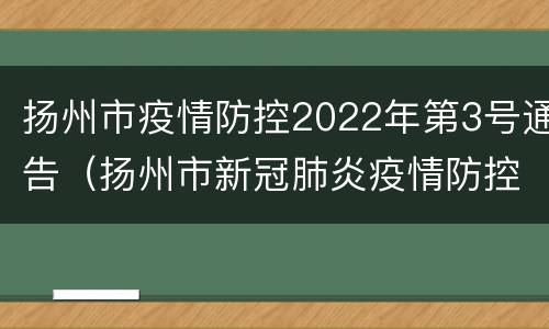 扬州市疫情防控2022年第3号通告（扬州市新冠肺炎疫情防控）