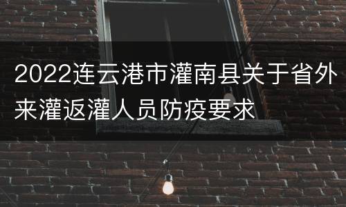 2022连云港市灌南县关于省外来灌返灌人员防疫要求