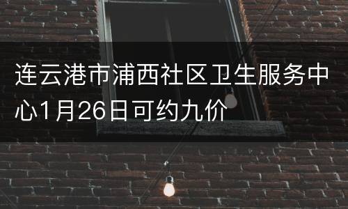 连云港市浦西社区卫生服务中心1月26日可约九价