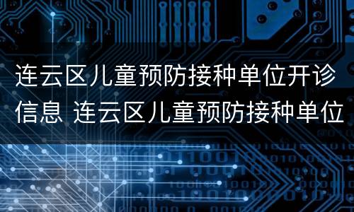 连云区儿童预防接种单位开诊信息 连云区儿童预防接种单位开诊信息查询