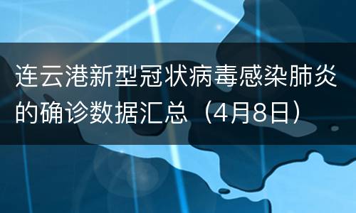 连云港新型冠状病毒感染肺炎的确诊数据汇总（4月8日）