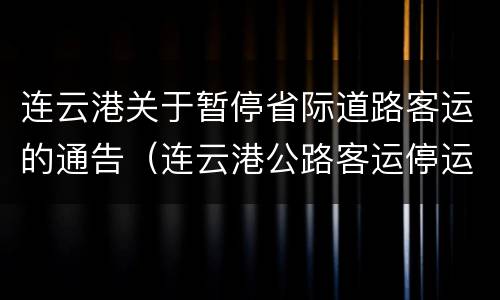 连云港关于暂停省际道路客运的通告（连云港公路客运停运）