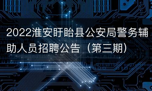 2022淮安盱眙县公安局警务辅助人员招聘公告（第三期）