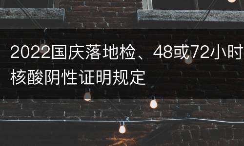 2022国庆落地检、48或72小时核酸阴性证明规定