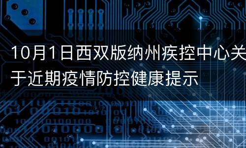 10月1日西双版纳州疾控中心关于近期疫情防控健康提示