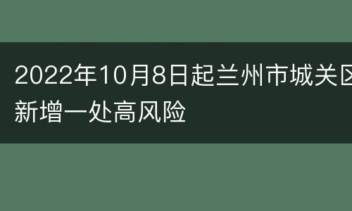 2022年10月8日起兰州市城关区新增一处高风险