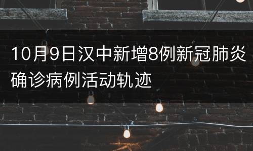 10月9日汉中新增8例新冠肺炎确诊病例活动轨迹