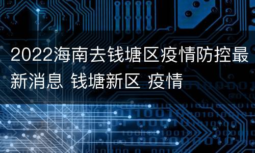 2022海南去钱塘区疫情防控最新消息 钱塘新区 疫情