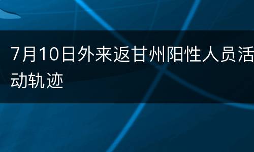 7月10日外来返甘州阳性人员活动轨迹