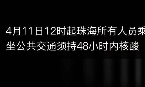 4月11日12时起珠海所有人员乘坐公共交通须持48小时内核酸阴性证明