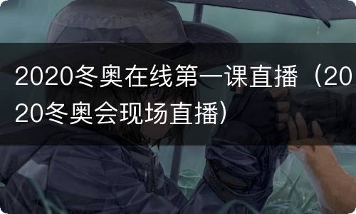 2020冬奥在线第一课直播（2020冬奥会现场直播）